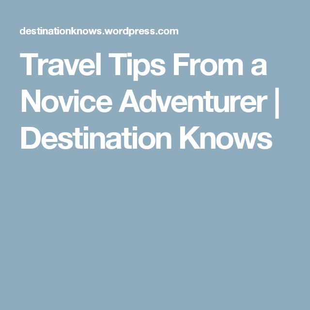 Travel Tips From a Novice Adventurer | Travel tips, Adventure, Trip ...